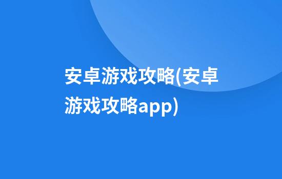 安卓游戏攻略(安卓游戏攻略app)