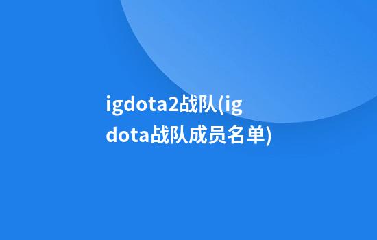 igdota2战队(igdota战队成员名单)