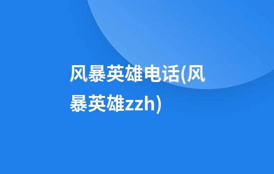 风暴英雄电话(风暴英雄zzh)