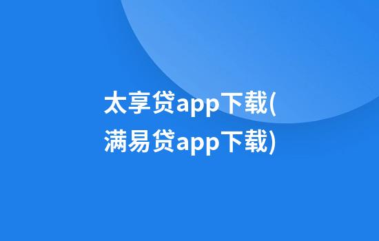 太享贷app下载(满易贷app下载)