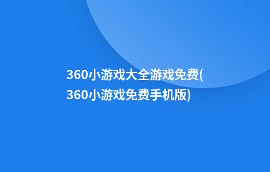 360小游戏大全游戏免费(360小游戏免费手机版)