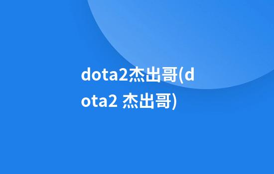 dota2杰出哥(dota2 杰出哥)