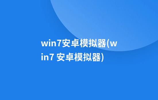 win7安卓模拟器(win7 安卓模拟器)