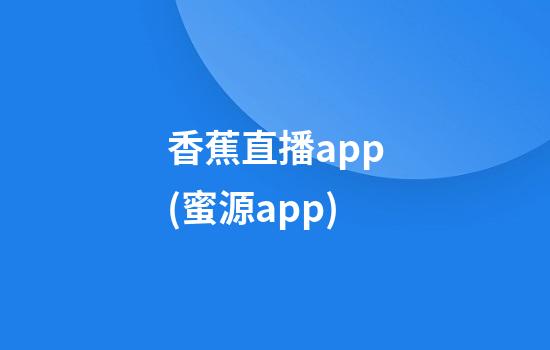 香蕉直播app(蜜源app)