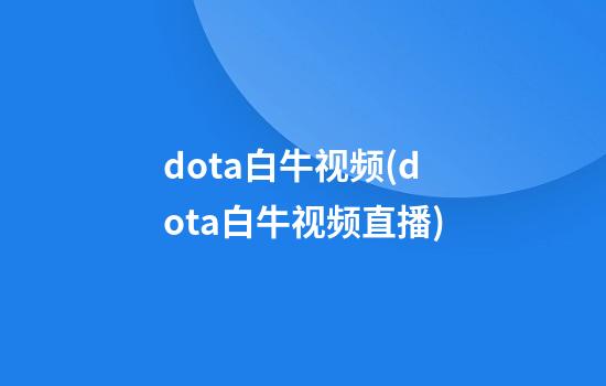 dota白牛视频(dota白牛视频直播)