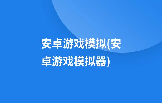 安卓游戏模拟(安卓游戏模拟器)