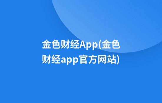 金色财经App(金色财经app官方网站)