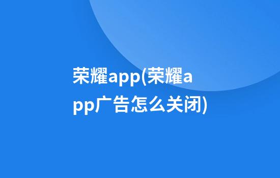 荣耀app(荣耀app广告怎么关闭)