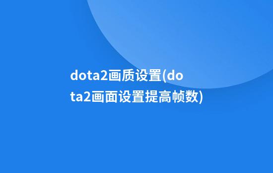 dota2画质设置(dota2画面设置提高帧数)