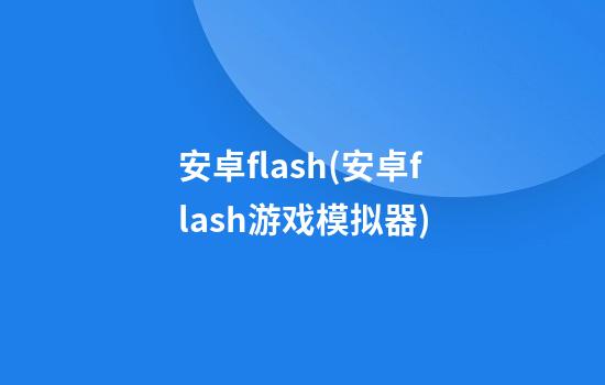 安卓flash(安卓flash游戏模拟器)