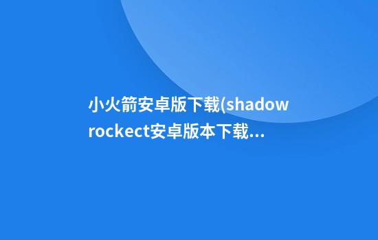 小火箭安卓版下载(shadowrockect安卓版本下载)