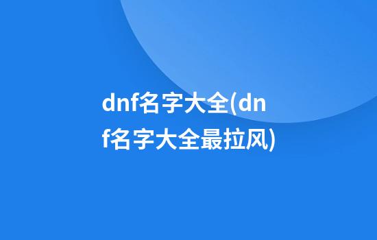 dnf名字大全(dnf名字大全最拉风)