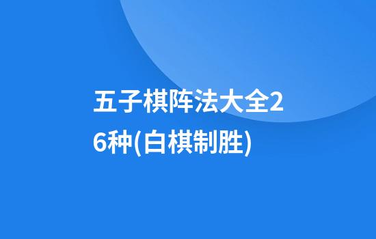 五子棋阵法大全26种(白棋制胜)