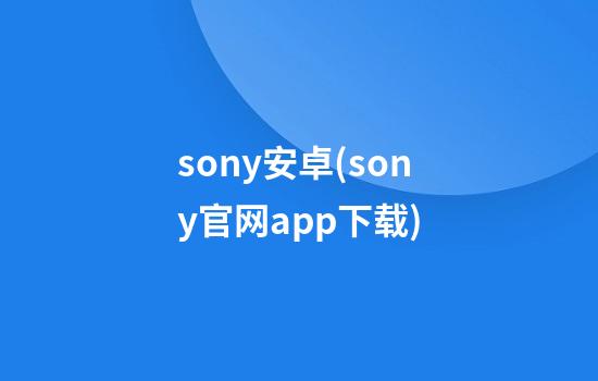 sony安卓(sony官网app下载)