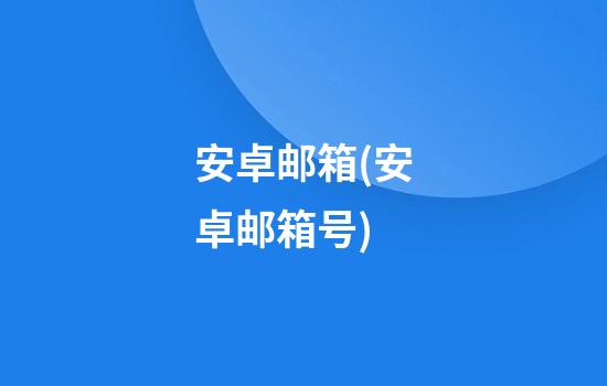 安卓邮箱(安卓邮箱号)