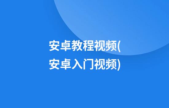 安卓教程视频(安卓入门视频)