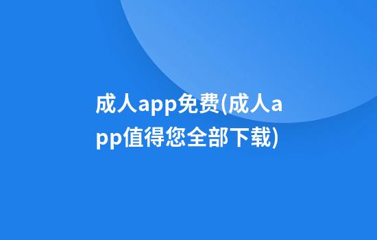 成人app免费(成人app值得您全部下载)