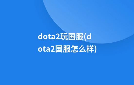 dota2玩国服(dota2国服怎么样)