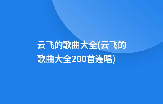 云飞的歌曲大全(云飞的歌曲大全200首连唱)