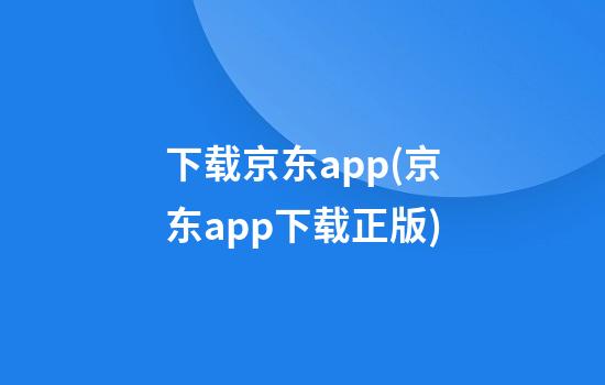 下载京东app(京东app下载正版)