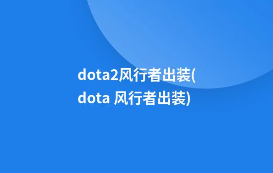 dota2风行者出装(dota 风行者出装)