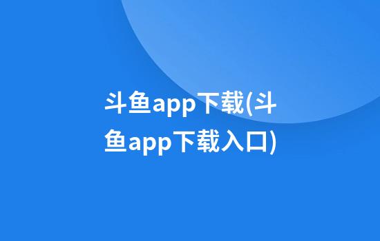 斗鱼app下载(斗鱼app下载入口)