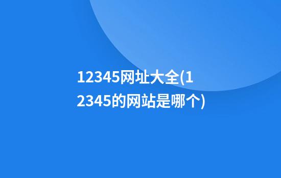 12345网址大全(12345的网站是哪个)