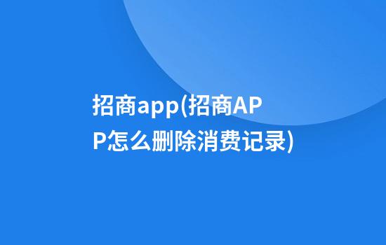 招商app(招商APP怎么删除消费记录)