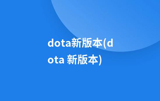 dota新版本(dota 新版本)