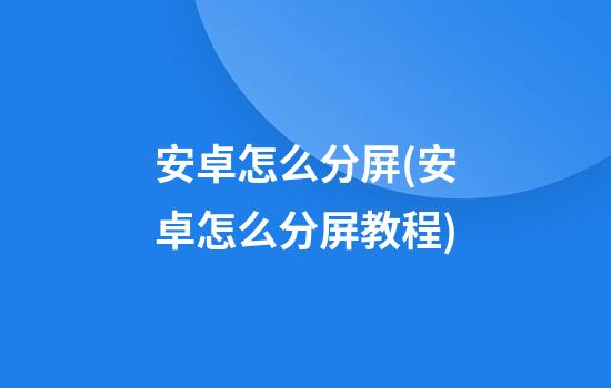 安卓怎么分屏(安卓怎么分屏教程)