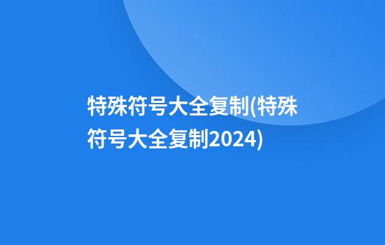 特殊符号大全复制(特殊符号大全复制2024)