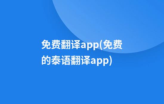 免费翻译app(免费的泰语翻译app)