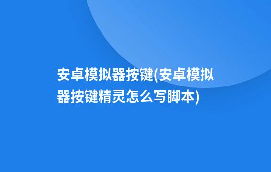 安卓模拟器按键(安卓模拟器按键精灵怎么写脚本)