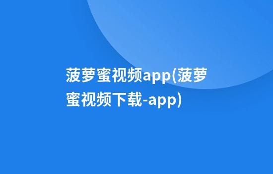 菠萝蜜视频app(菠萝蜜视频下载-app)