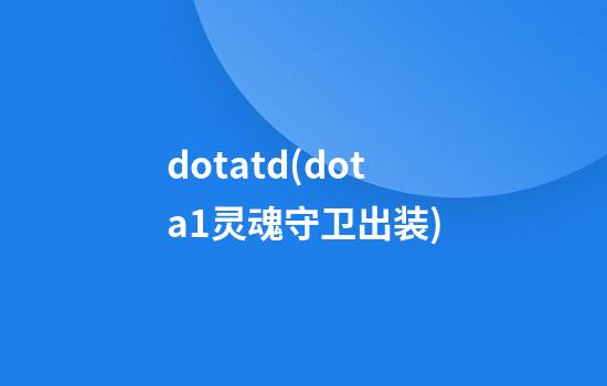 dotatd(dota1灵魂守卫出装)