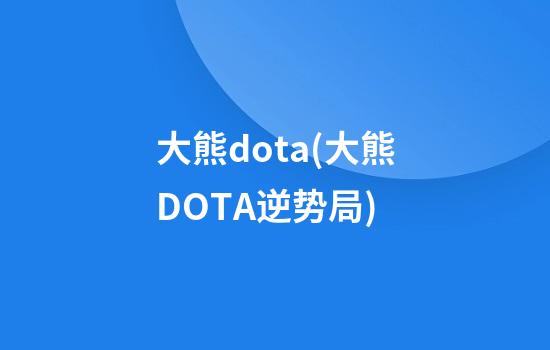 大熊dota(大熊DOTA逆势局)