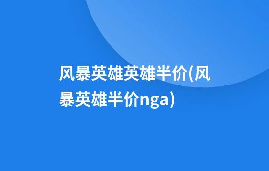 风暴英雄英雄半价(风暴英雄半价nga)