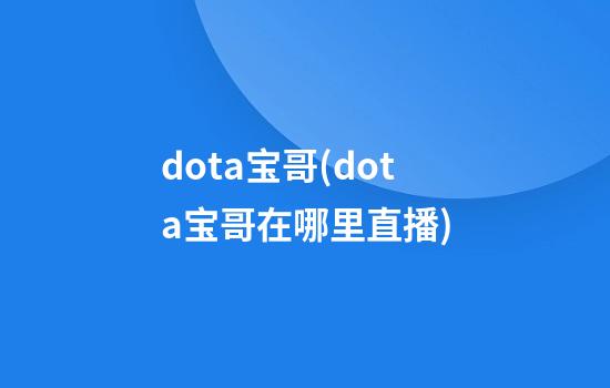 dota宝哥(dota宝哥在哪里直播)