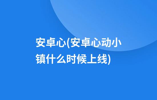 安卓心(安卓心动小镇什么时候上线)