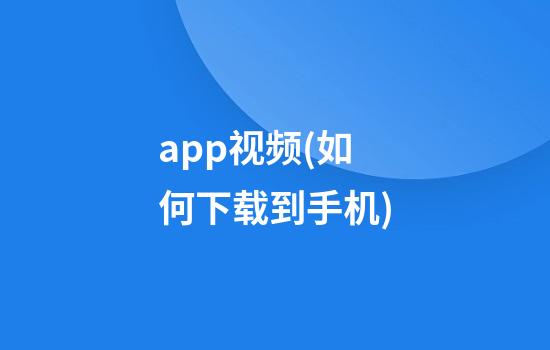 app视频(如何下载到手机)