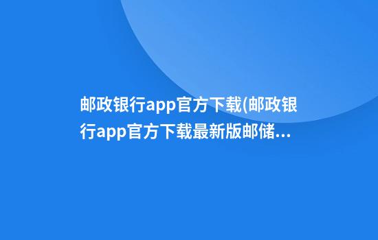 邮政银行app官方下载(邮政银行app官方下载最新版邮储银行)