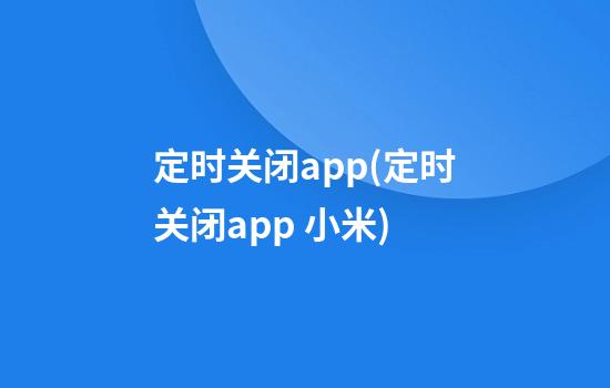 定时关闭app(定时关闭app 小米)