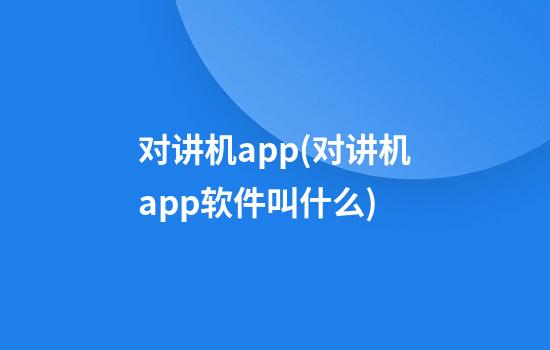 对讲机app(对讲机app软件叫什么)