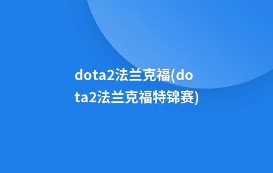 dota2法兰克福(dota2法兰克福特锦赛)