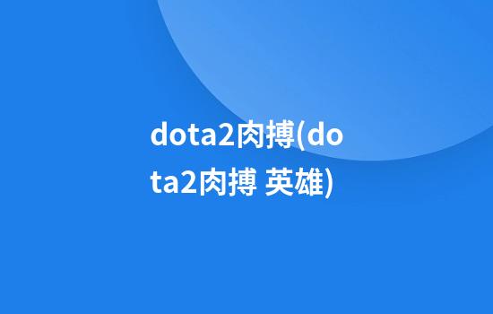 dota2肉搏(dota2肉搏 英雄)