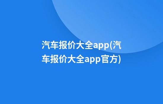 汽车报价大全app(汽车报价大全app官方)