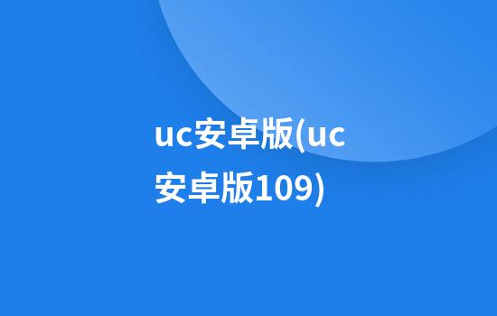 uc安卓版(uc安卓版10.9)