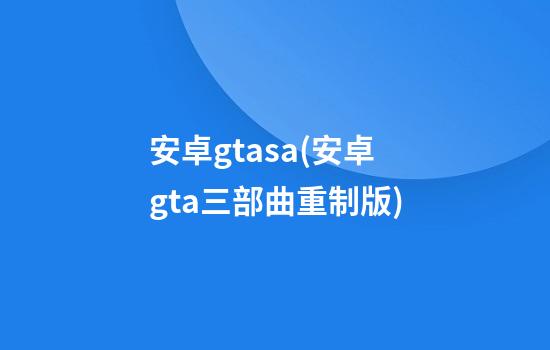 安卓gtasa(安卓gta三部曲重制版)