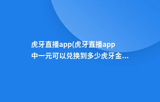 虎牙直播app(虎牙直播app中一元可以兑换到多少虎牙金豆)