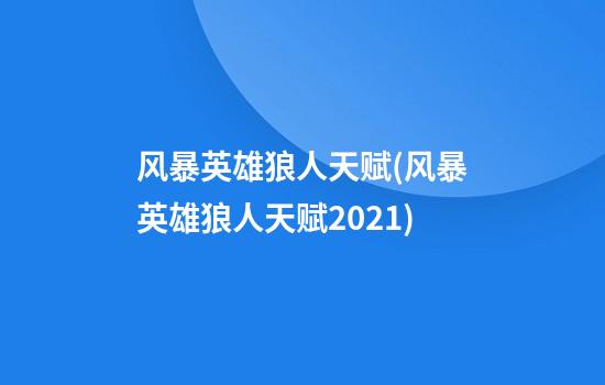 风暴英雄狼人天赋(风暴英雄狼人天赋2021)